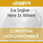 Ira Ingber - Here Is Where cd