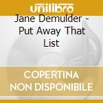 Jane Demulder - Put Away That List cd musicale di Jane Demulder