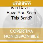 Van Davis - Have You Seen This Band? cd