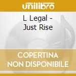 L Legal - Just Rise cd musicale di L Legal