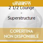 2 1/2 Lounge - Superstructure cd musicale di 2 1/2 Lounge