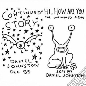Daniel Johnston - Continued Story / Hi How Are You? cd musicale di Daniel Johnston