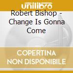 Robert Bishop - Change Is Gonna Come cd