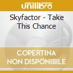 Skyfactor - Take This Chance cd musicale di Skyfactor