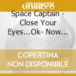 Space Captain - Close Your Eyes...Ok- Now Open Them cd