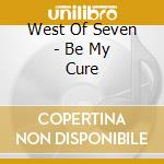 West Of Seven - Be My Cure cd