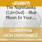 The Nighthawks (Cd+Dvd) - Blue Moon In Your Eye cd musicale di NIGHTHAWKS
