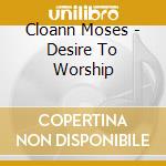 Cloann Moses - Desire To Worship cd musicale di Cloann Moses