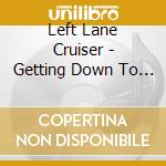 Left Lane Cruiser - Getting Down To It (Dig) cd