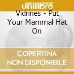 Vidrines - Put Your Mammal Hat On cd