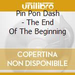 Pin Pon Dash - The End Of The Beginning cd