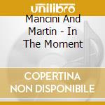 Mancini And Martin - In The Moment cd musicale di Mancini And Martin