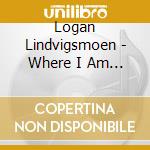 Logan Lindvigsmoen - Where I Am Today cd