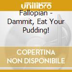 Fallopian - Dammit, Eat Your Pudding! cd