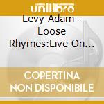 Levy Adam - Loose Rhymes:Live On Ludlow Street cd musicale di Levy Adam