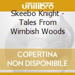 Skeebo Knight - Tales From Wimbish Woods cd musicale di Skeebo Knight
