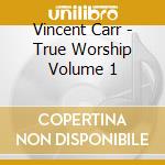 Vincent Carr - True Worship Volume 1 cd musicale di Vincent Carr