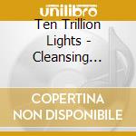 Ten Trillion Lights - Cleansing Project cd musicale di Ten Trillion Lights
