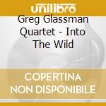 Greg Glassman Quartet - Into The Wild cd