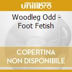 Woodleg Odd - Foot Fetish cd musicale di Woodleg Odd