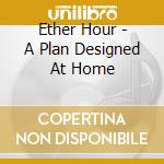 Ether Hour - A Plan Designed At Home cd musicale di Ether Hour