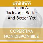 Jelani A. Jackson - Better And Better Yet cd