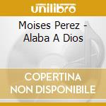 Moises Perez - Alaba A Dios cd musicale di Moises Perez