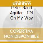 Peter Band Aguilar - I'M On My Way cd musicale di Peter Band Aguilar