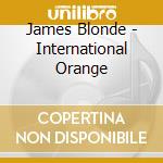 James Blonde - International Orange cd musicale di James Blonde