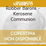Robber Barons - Kerosene Communion cd musicale di Robber Barons