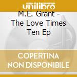 M.E. Grant - The Love Times Ten Ep cd