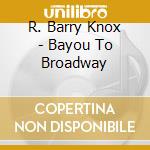 R. Barry Knox - Bayou To Broadway cd