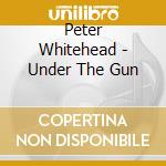 Peter Whitehead - Under The Gun cd musicale di Peter Whitehead