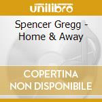 Spencer Gregg - Home & Away cd musicale di Spencer Gregg