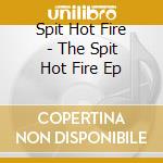 Spit Hot Fire - The Spit Hot Fire Ep cd