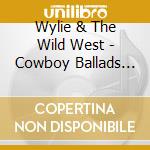 Wylie & The Wild West - Cowboy Ballads And Dance Songs cd musicale di Wylie & The Wild West
