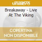 Breakaway - Live At The Viking cd musicale di Breakaway