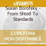 Susan Borofsky - From Shtetl To Standards cd musicale di Susan Borofsky