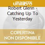 Robert Glenn - Catching Up To Yesterday cd