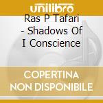Ras P Tafari - Shadows Of I Conscience cd