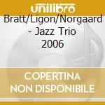 Bratt/Ligon/Norgaard - Jazz Trio 2006 cd musicale di Bratt/Ligon/Norgaard