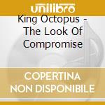 King Octopus - The Look Of Compromise cd