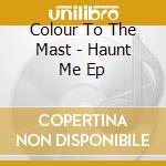 Colour To The Mast - Haunt Me Ep cd