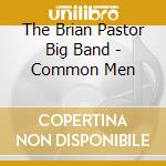 The Brian Pastor Big Band - Common Men cd