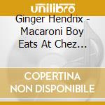 Ginger Hendrix - Macaroni Boy Eats At Chez Shooby Doo cd musicale di Ginger Hendrix