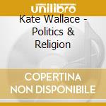 Kate Wallace - Politics & Religion cd musicale di Kate Wallace