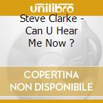 Steve Clarke - Can U Hear Me Now ? cd musicale di Steve Clarke
