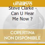 Steve Clarke - Can U Hear Me Now ? cd