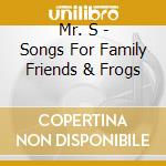 Mr. S - Songs For Family Friends & Frogs cd