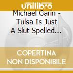 Michael Garin - Tulsa Is Just A Slut Spelled Backwards cd